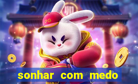 sonhar com medo jogo do bicho